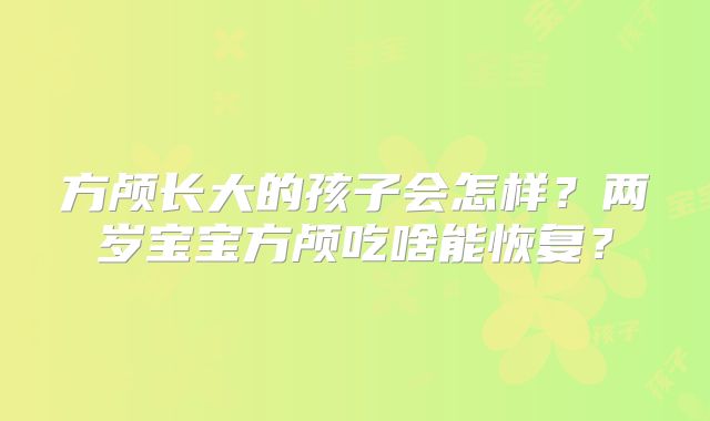 方颅长大的孩子会怎样？两岁宝宝方颅吃啥能恢复？