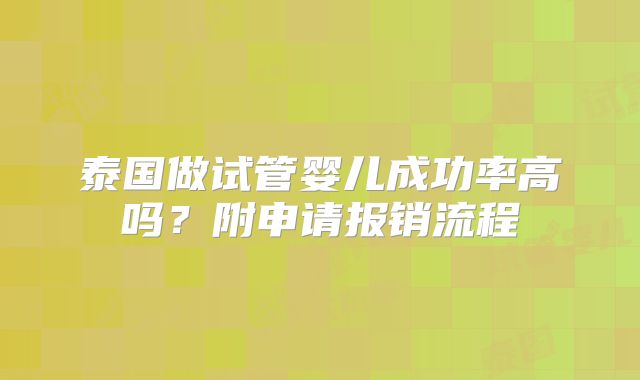 泰国做试管婴儿成功率高吗?附申请报销流程