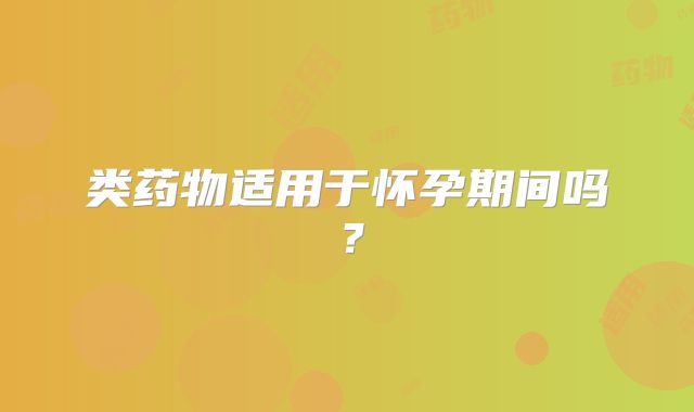类药物适用于怀孕期间吗？