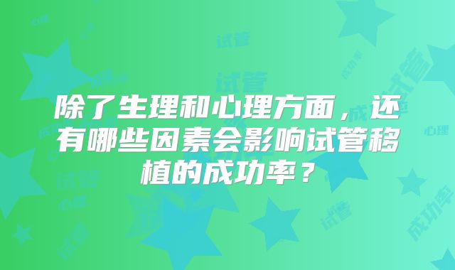 除了生理和心理方面，还有哪些因素会影响试管移植的成功率？