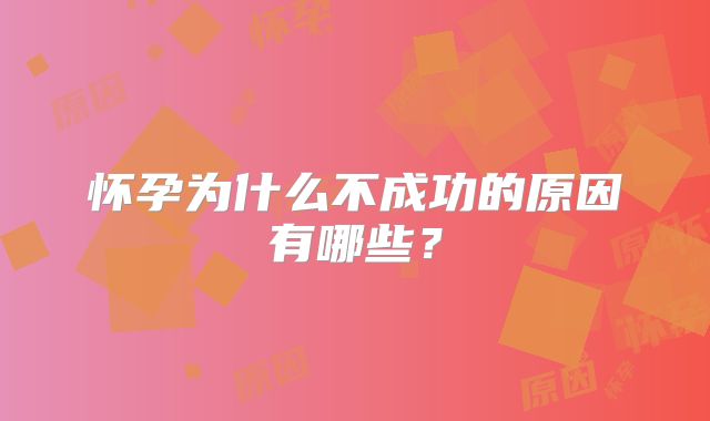 怀孕为什么不成功的原因有哪些?