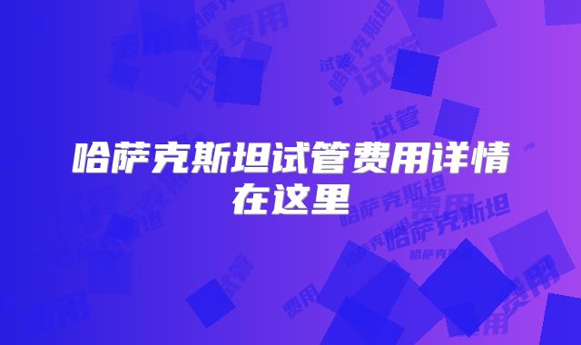 哈萨克斯坦试管费用详情在这里