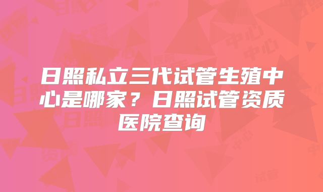 日照私立三代试管生殖中心是哪家？日照试管资质医院查询