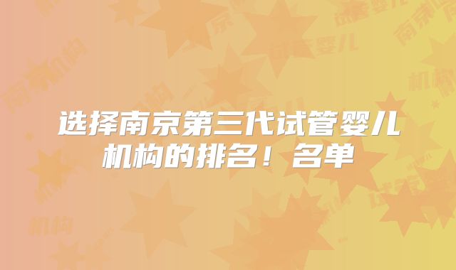 选择南京第三代试管婴儿机构的排名！名单