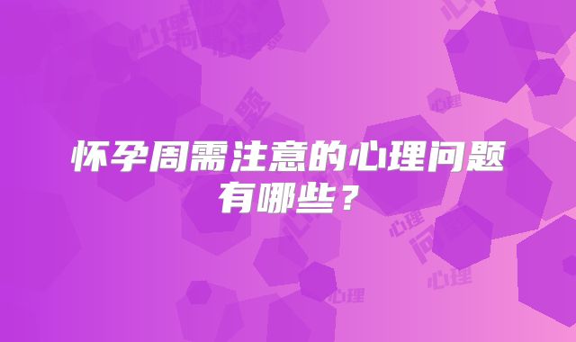怀孕周需注意的心理问题有哪些?