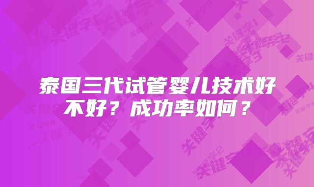 泰国三代试管婴儿技术好不好?成功率如何?