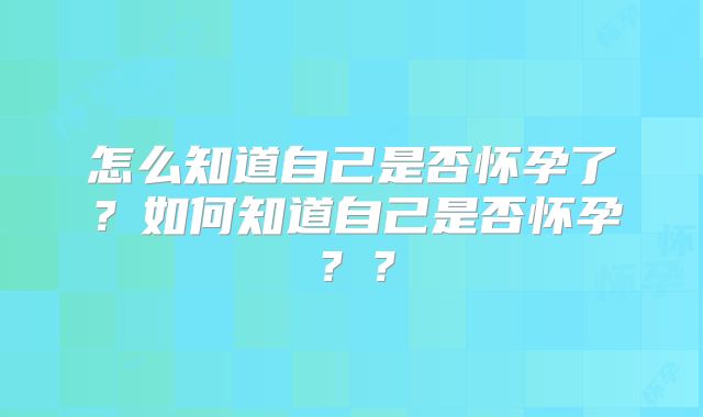 怎么知道自己是否怀孕了？如何知道自己是否怀孕？？