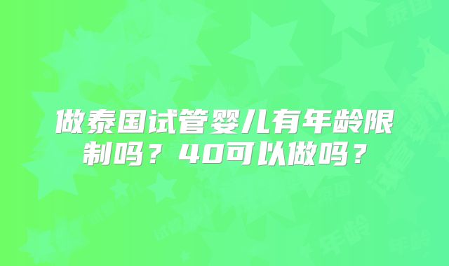 做泰国试管婴儿有年龄限制吗？40可以做吗？