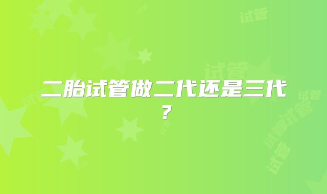 二胎试管做二代还是三代？