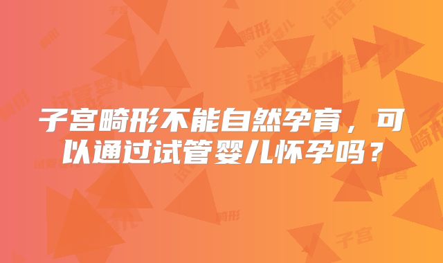 子宫畸形不能自然孕育，可以通过试管婴儿怀孕吗？