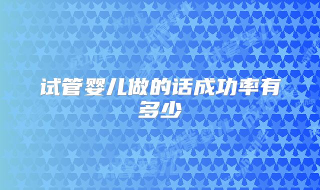 试管婴儿做的话成功率有多少