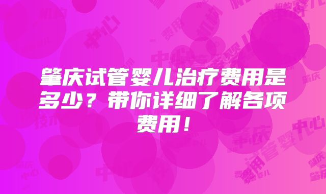 肇庆试管婴儿治疗费用是多少?带你详细了解各项费用!