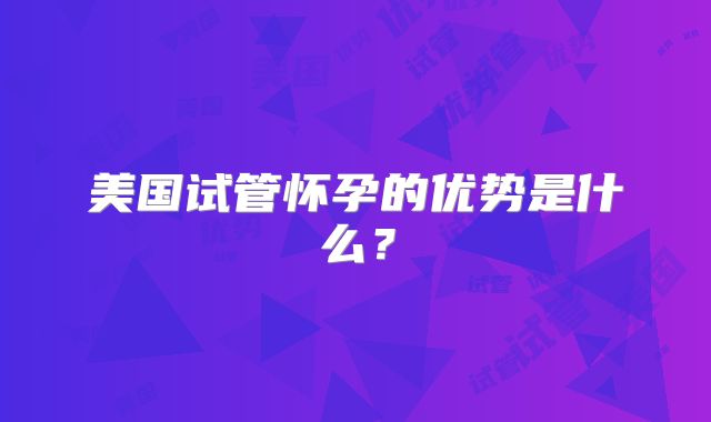美国试管怀孕的优势是什么?