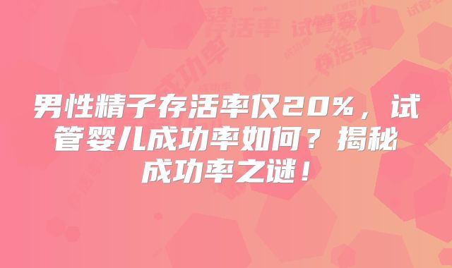 男性精子存活率仅20%，试管婴儿成功率如何？揭秘成功率之谜！