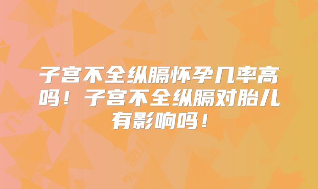 子宫不全纵膈怀孕几率高吗！子宫不全纵膈对胎儿有影响吗！