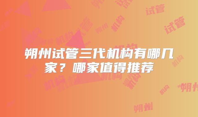 朔州试管三代机构有哪几家？哪家值得推荐