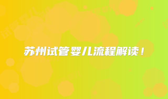 苏州试管婴儿流程解读！