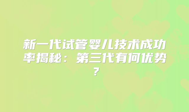 新一代试管婴儿技术成功率揭秘：第三代有何优势？