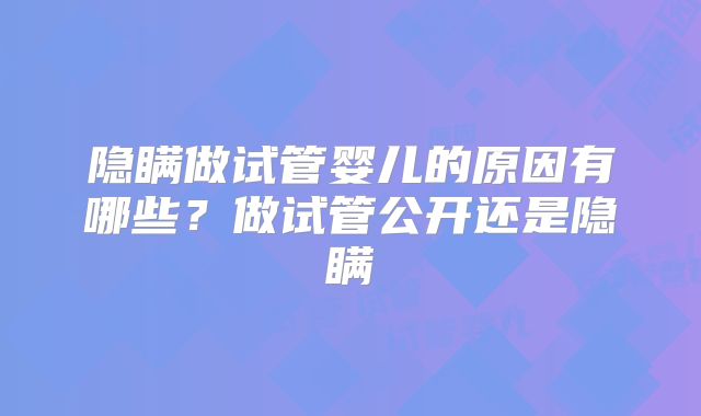 隐瞒做试管婴儿的原因有哪些？做试管公开还是隐瞒