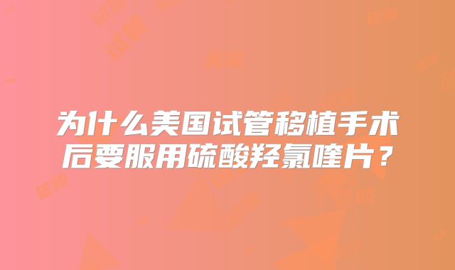 为什么美国试管移植手术后要服用硫酸羟氯喹片？