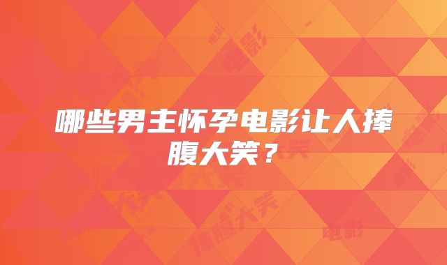 哪些男主怀孕电影让人捧腹大笑？