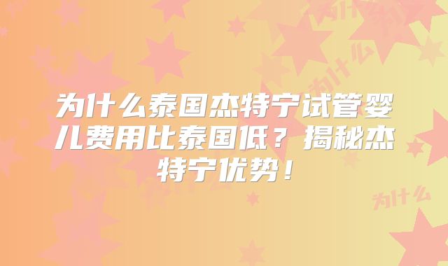 为什么泰国杰特宁试管婴儿费用比泰国低？揭秘杰特宁优势！