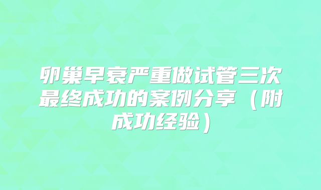 卵巢早衰严重做试管三次最终成功的案例分享（附成功经验）