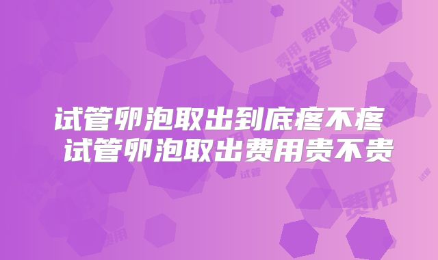 试管卵泡取出到底疼不疼 试管卵泡取出费用贵不贵