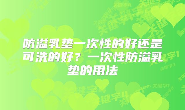 防溢乳垫一次性的好还是可洗的好?一次性防溢乳垫的用法