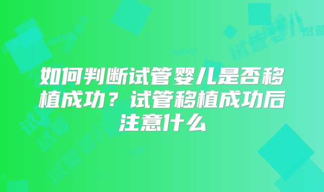 如何判断试管婴儿是否移植成功？试管移植成功后注意什么