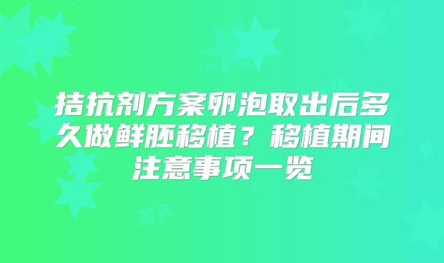 拮抗剂方案卵泡取出后多久做鲜胚移植？移植期间注意事项一览