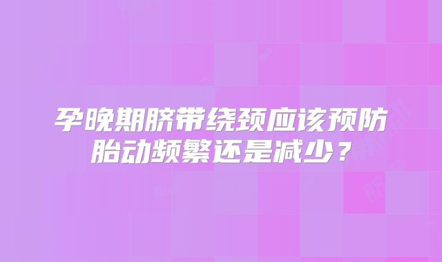 孕晚期脐带绕颈应该预防胎动频繁还是减少？