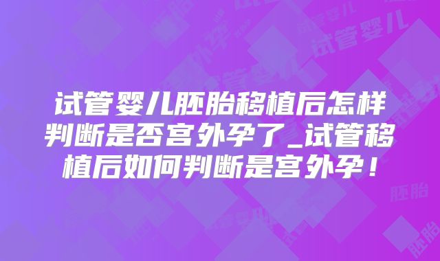 试管婴儿胚胎移植后怎样判断是否宫外孕了_试管移植后如何判断是宫外孕！