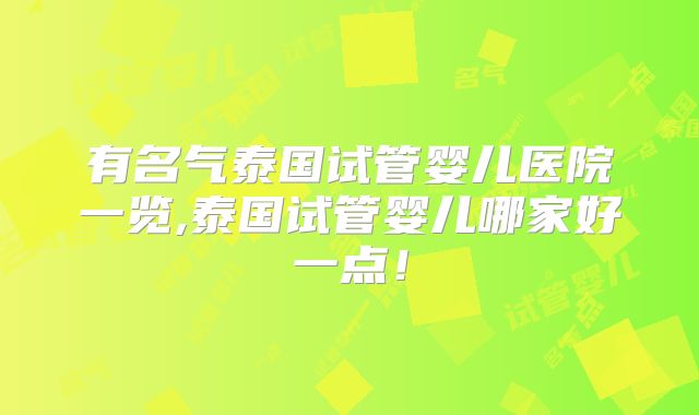 有名气泰国试管婴儿医院一览,泰国试管婴儿哪家好一点！