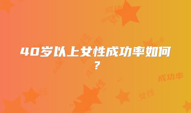 40岁以上女性成功率如何？