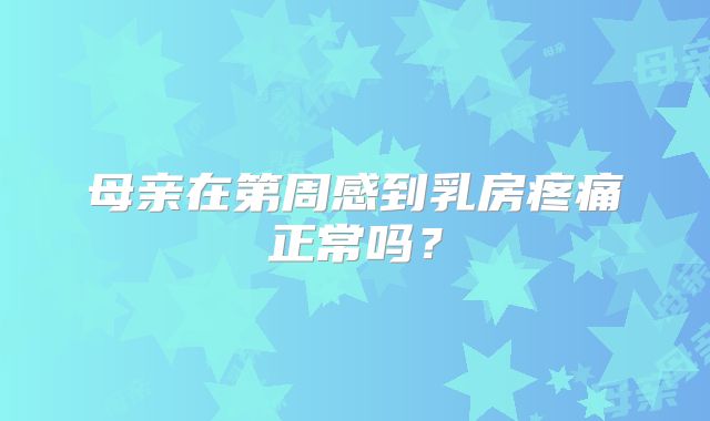 母亲在第周感到乳房疼痛正常吗?