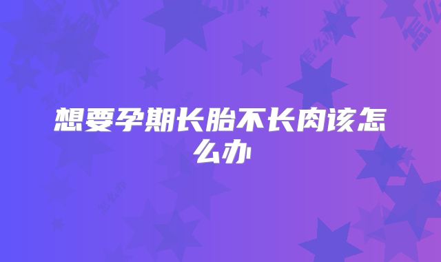 想要孕期长胎不长肉该怎么办