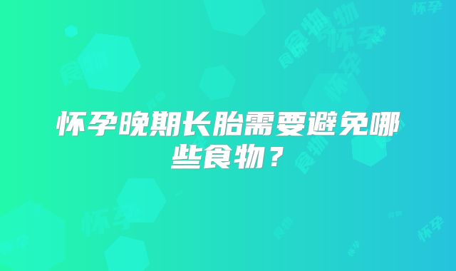 怀孕晚期长胎需要避免哪些食物？