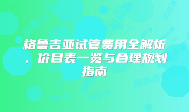 格鲁吉亚试管费用全解析,价目表一览与合理规划指南
