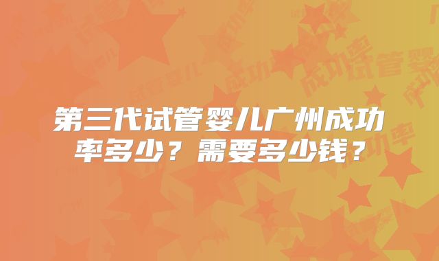 第三代试管婴儿广州成功率多少？需要多少钱？