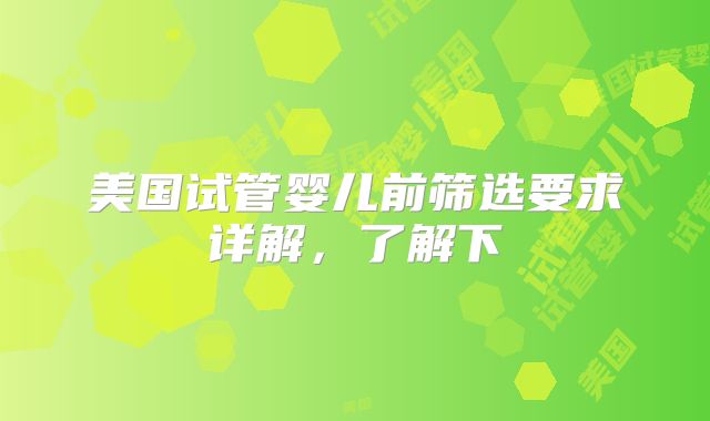 美国试管婴儿前筛选要求详解，了解下