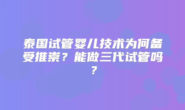 泰国试管婴儿技术为何备受推崇？能做三代试管吗？