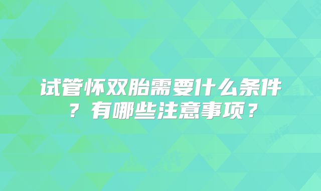 试管怀双胎需要什么条件?有哪些注意事项?