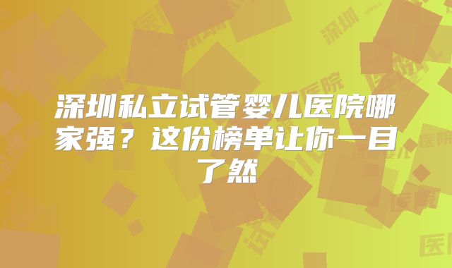 深圳私立试管婴儿医院哪家强?这份榜单让你一目了然