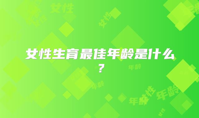 女性生育最佳年龄是什么？