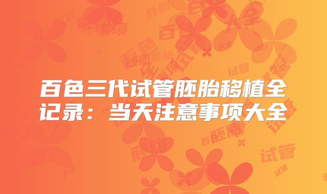 百色三代试管胚胎移植全记录：当天注意事项大全