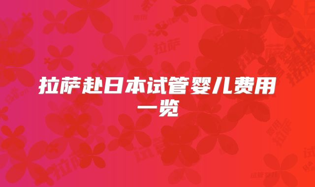 拉萨赴日本试管婴儿费用一览