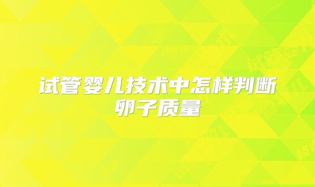 试管婴儿技术中怎样判断卵子质量