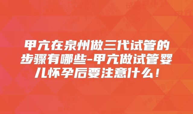 甲亢在泉州做三代试管的步骤有哪些-甲亢做试管婴儿怀孕后要注意什么！