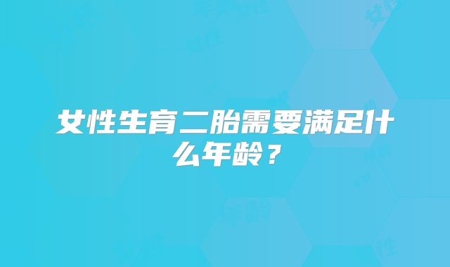 女性生育二胎需要满足什么年龄?